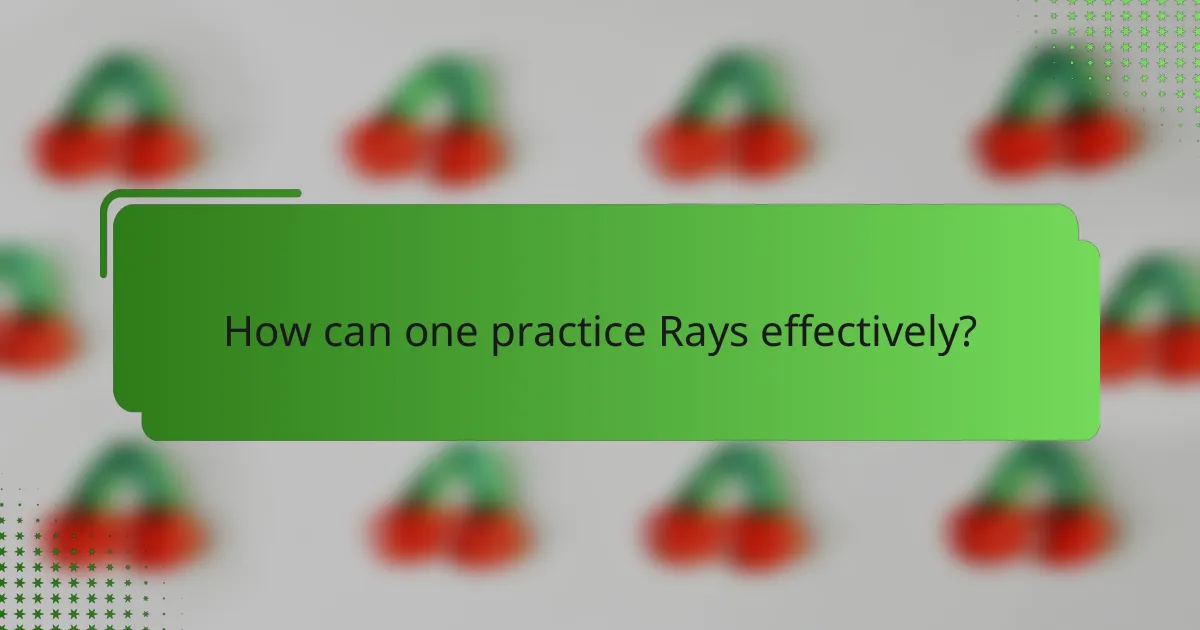 How can one practice Rays effectively?
