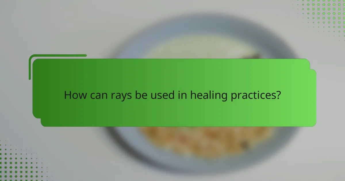 How can rays be used in healing practices?