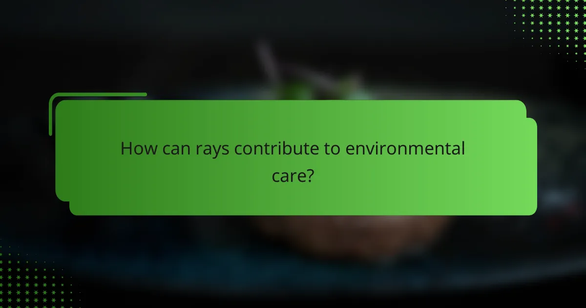 How can rays contribute to environmental care?