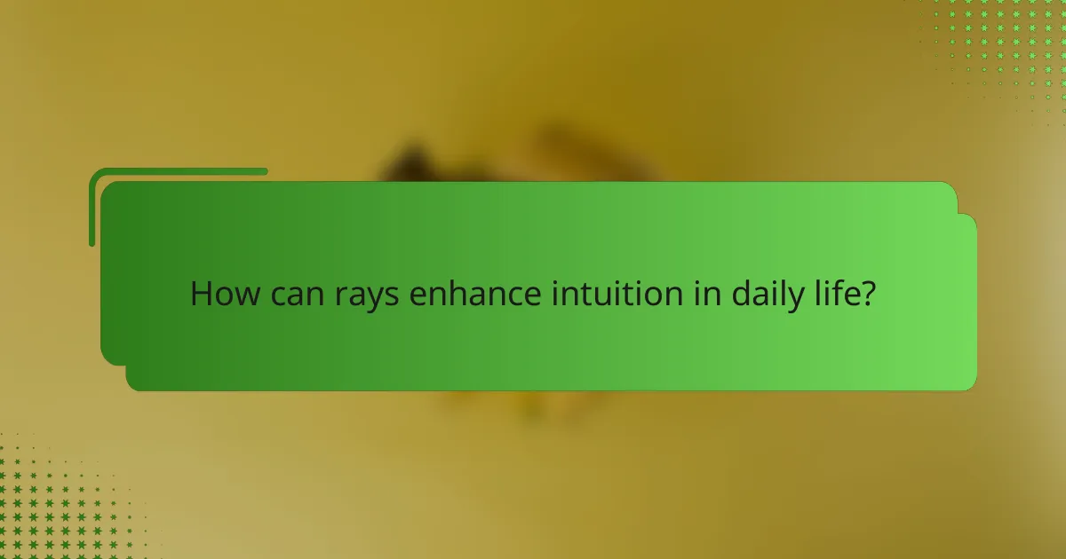 How can rays enhance intuition in daily life?
