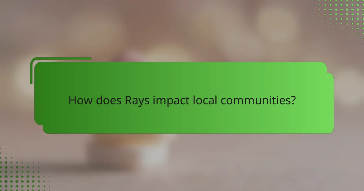 How does Rays impact local communities?