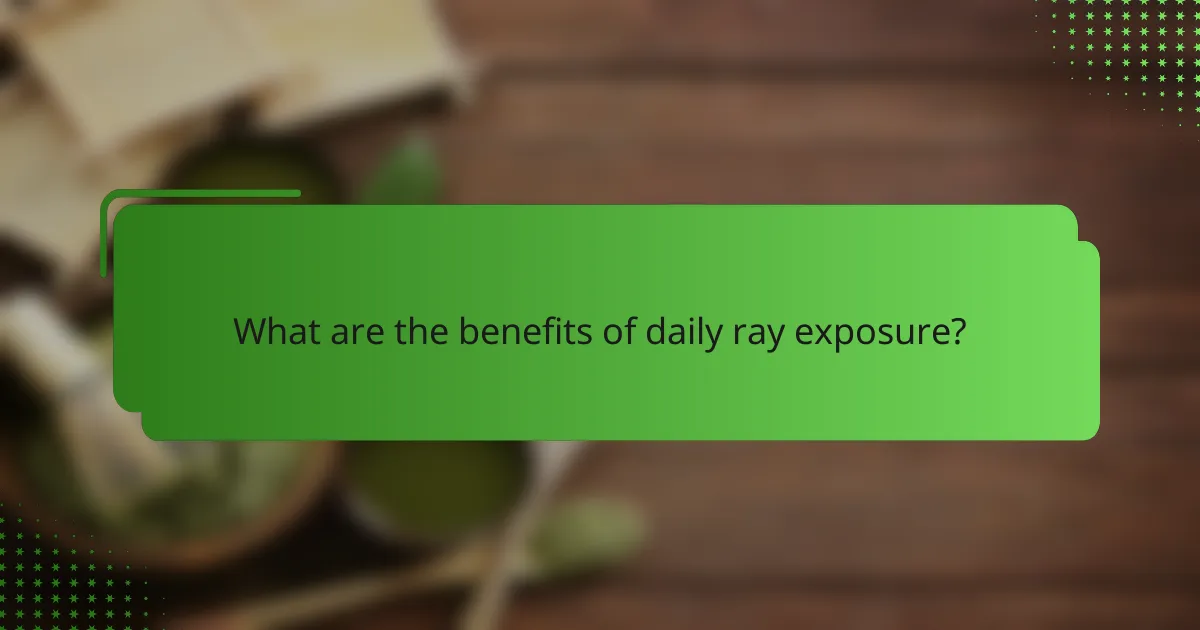 What are the benefits of daily ray exposure?