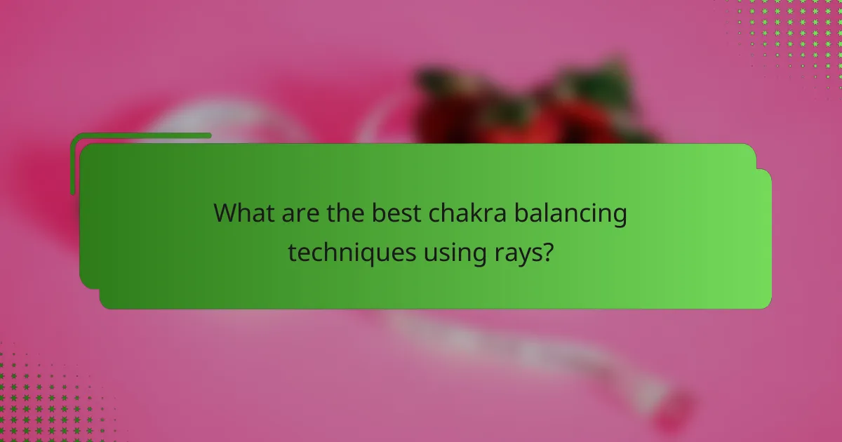 What are the best chakra balancing techniques using rays?