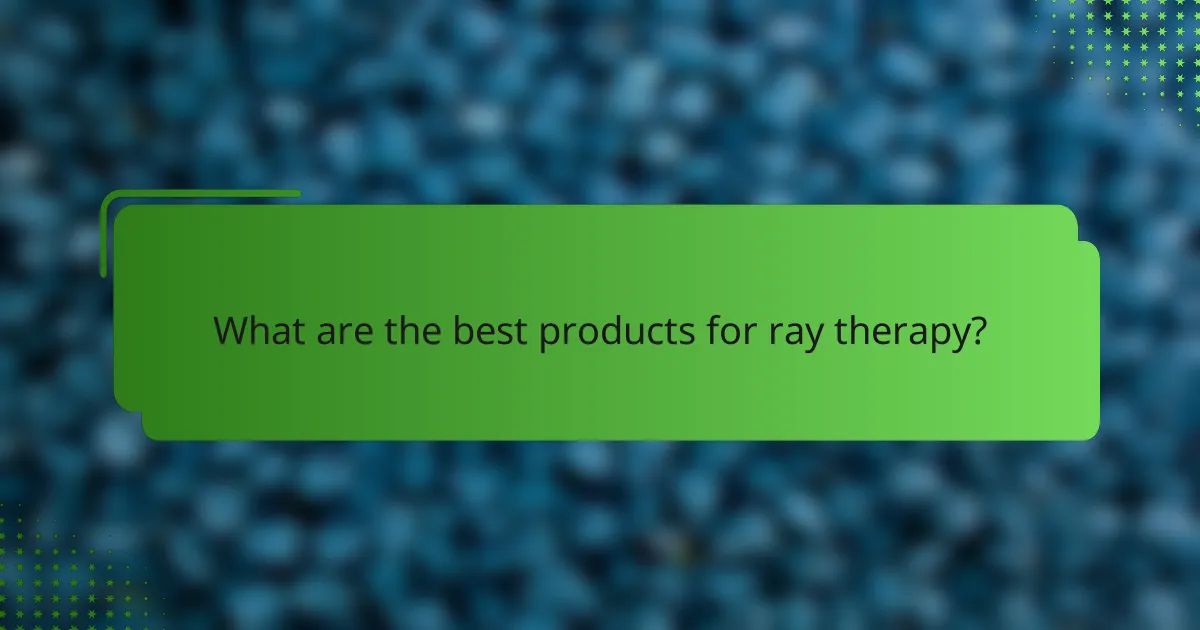 What are the best products for ray therapy?