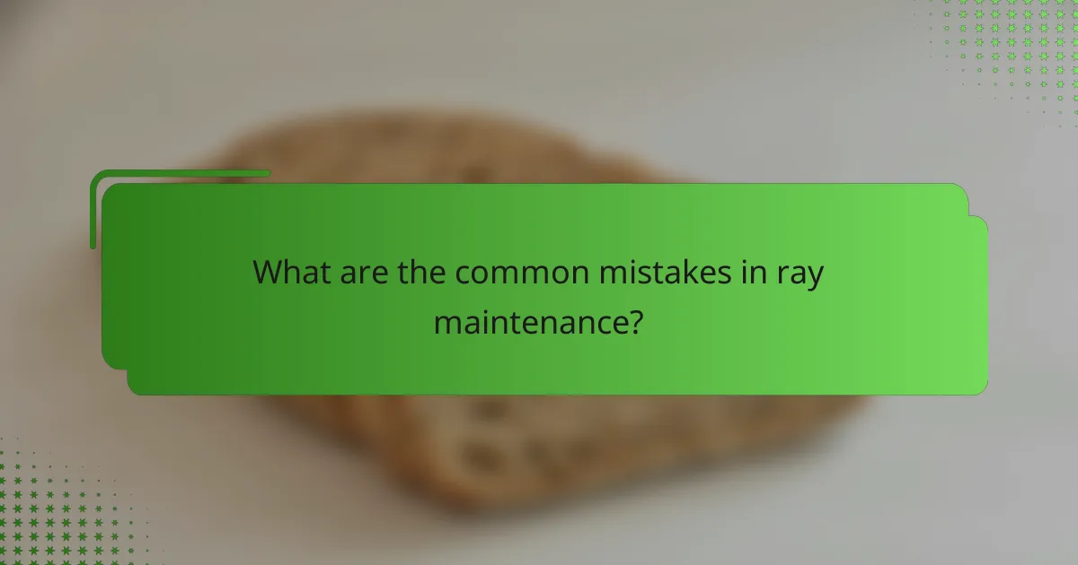 What are the common mistakes in ray maintenance?