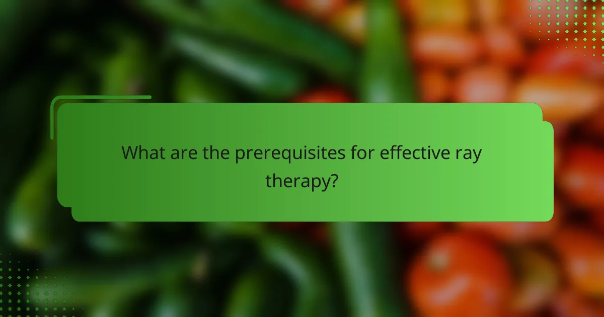 What are the prerequisites for effective ray therapy?