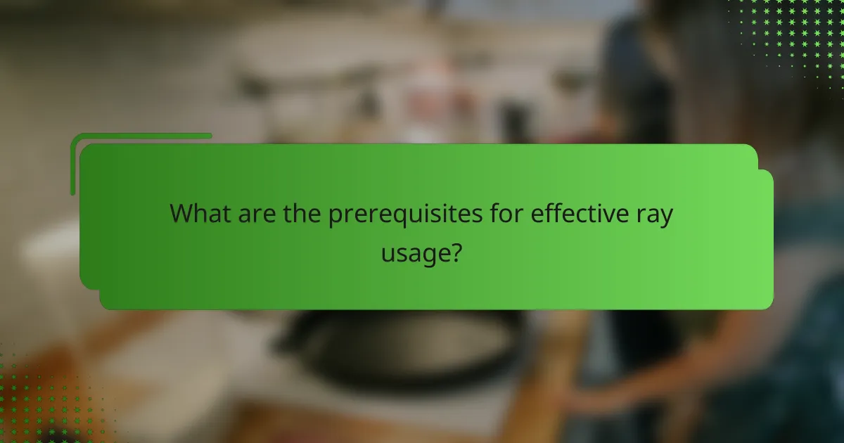 What are the prerequisites for effective ray usage?