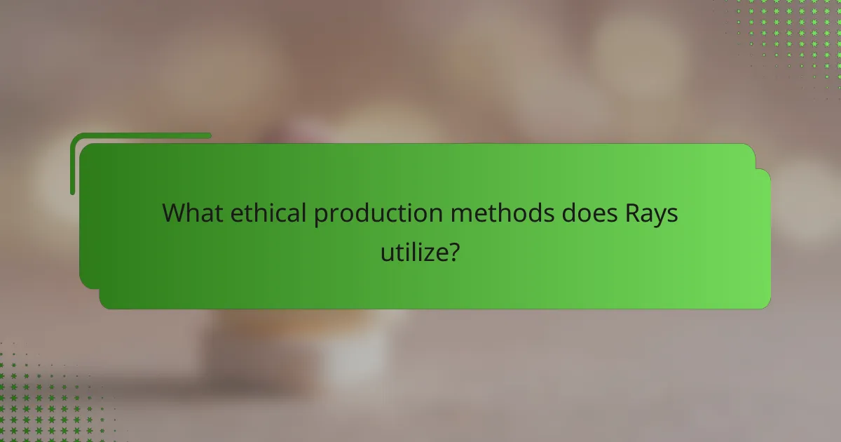 What ethical production methods does Rays utilize?