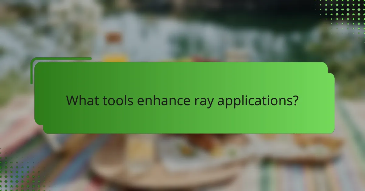 What tools enhance ray applications?