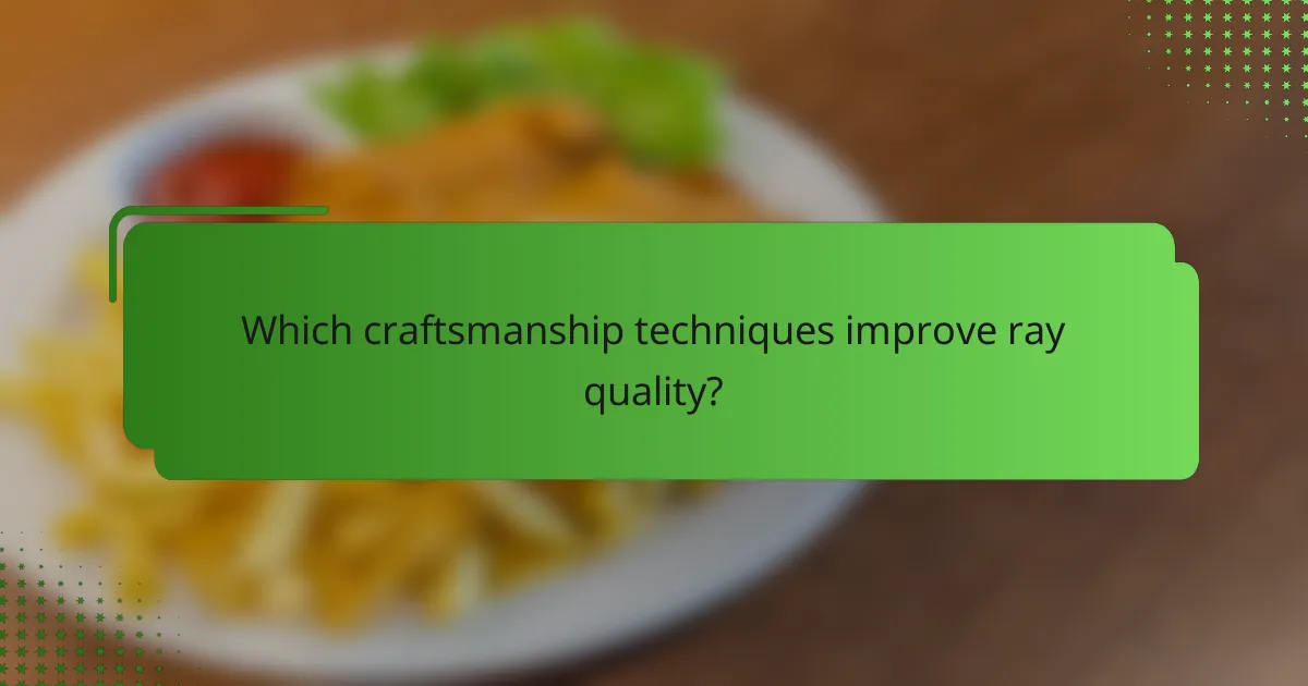 Which craftsmanship techniques improve ray quality?